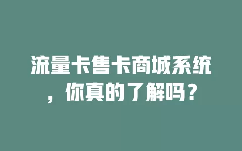 流量卡售卡商城系统，你真的了解吗？