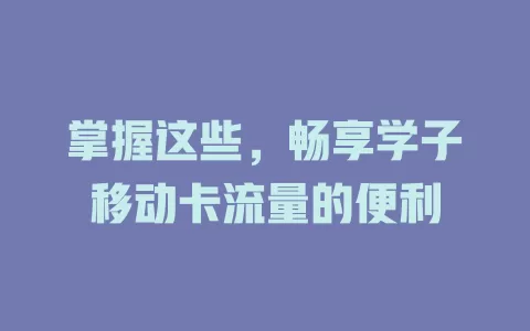 掌握这些，畅享学子移动卡流量的便利