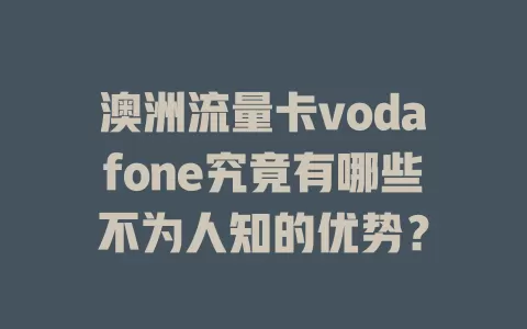 澳洲流量卡vodafone究竟有哪些不为人知的优势？