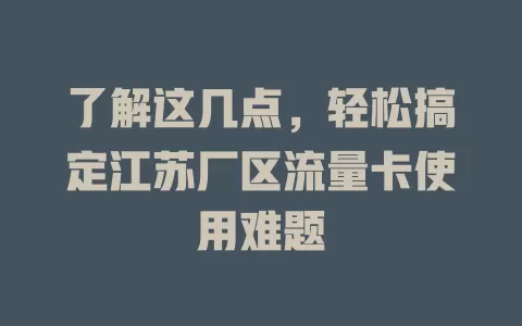 了解这几点，轻松搞定江苏厂区流量卡使用难题