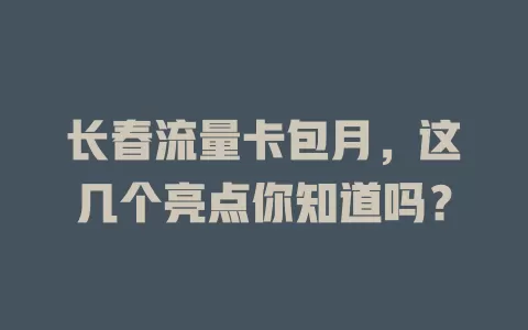 长春流量卡包月，这几个亮点你知道吗？