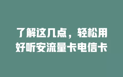 了解这几点，轻松用好听安流量卡电信卡