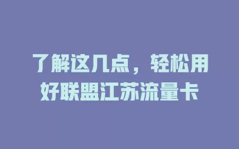 了解这几点，轻松用好联盟江苏流量卡