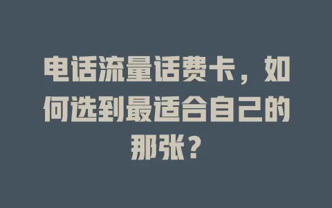 电话流量话费卡，如何选到最适合自己的那张？