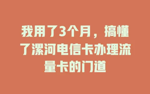 我用了3个月，搞懂了漯河电信卡办理流量卡的门道