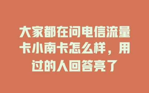 大家都在问电信流量卡小南卡怎么样，用过的人回答亮了