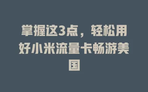 掌握这3点，轻松用好小米流量卡畅游美国