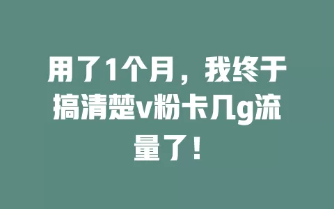用了1个月，我终于搞清楚v粉卡几g流量了！