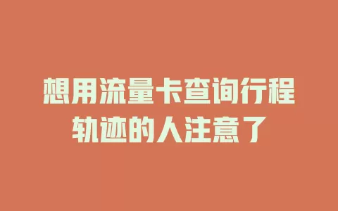 想用流量卡查询行程轨迹的人注意了