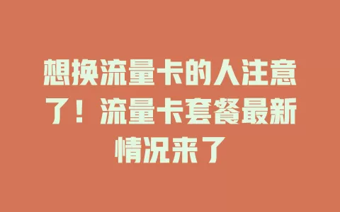 想换流量卡的人注意了！流量卡套餐最新情况来了