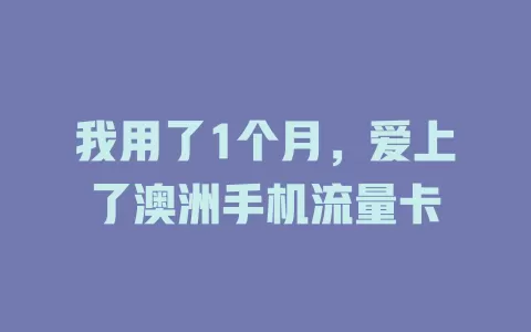 我用了1个月,爱上了澳洲手机流量卡