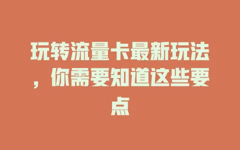 玩转流量卡最新玩法，你需要知道这些要点