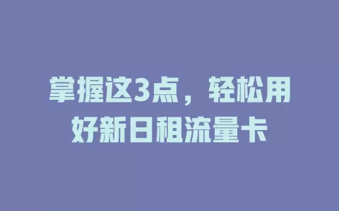 掌握这3点，轻松用好新日租流量卡