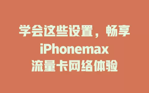 学会这些设置，畅享iPhonemax流量卡网络体验