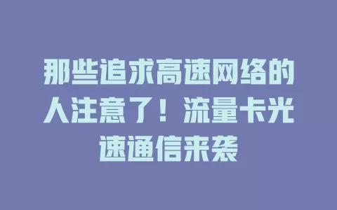 那些追求高速网络的人注意了!流量卡光速通信来袭