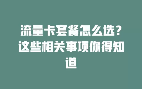 流量卡套餐怎么选？这些相关事项你得知道