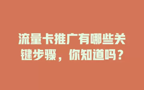 流量卡推广有哪些关键步骤，你知道吗？