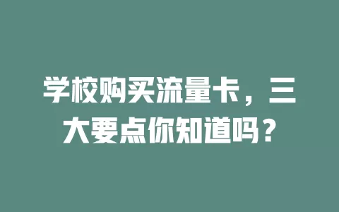 学校购买流量卡，三大要点你知道吗？