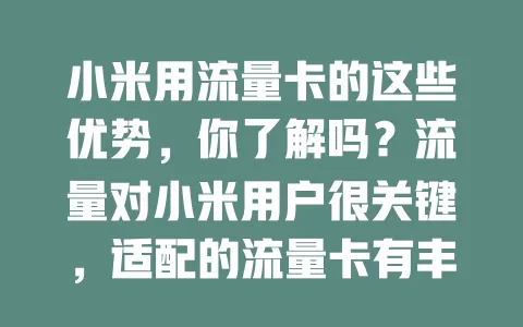 小米用流量卡的这些优势，你了解吗？流量对小米用户很关键，适配的流量卡有丰富套餐、高速网络、良好兼容性与售后，选卡综合多因素，让小米手机发挥最大优势，畅享便捷体验