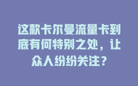 这款卡尔曼流量卡到底有何特别之处，让众人纷纷关注？