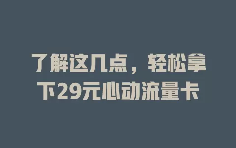了解这几点，轻松拿下29元心动流量卡