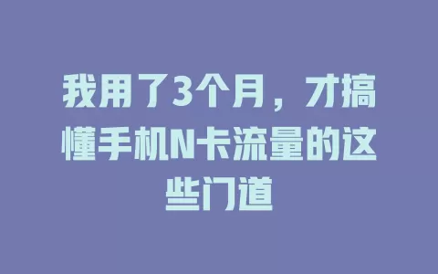 我用了3个月，才搞懂手机N卡流量的这些门道
