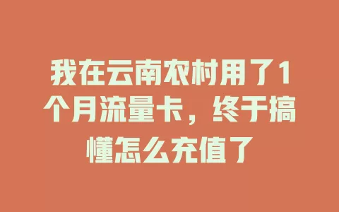我在云南农村用了1个月流量卡，终于搞懂怎么充值了
