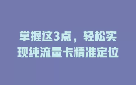 掌握这3点，轻松实现纯流量卡精准定位