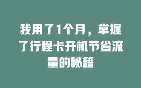 我用了1个月，掌握了行程卡开机节省流量的秘籍