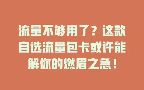 流量不够用了？这款自选流量包卡或许能解你的燃眉之急！
