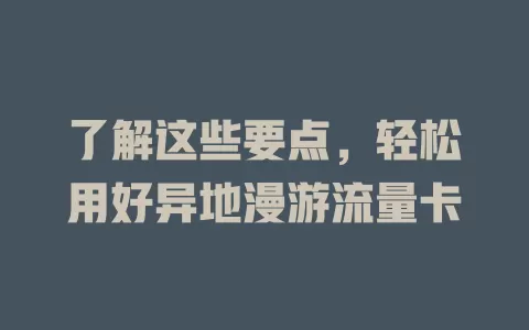了解这些要点，轻松用好异地漫游流量卡