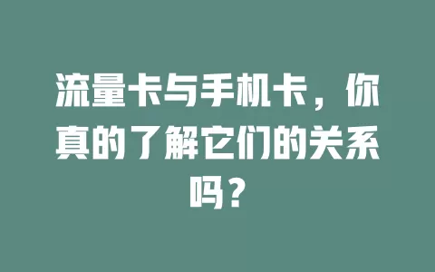 流量卡与手机卡，你真的了解它们的关系吗？