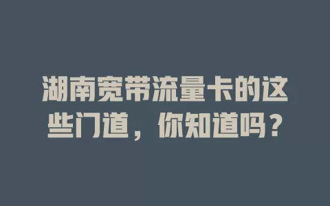 湖南宽带流量卡的这些门道，你知道吗？