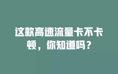 这款高速流量卡不卡顿，你知道吗？