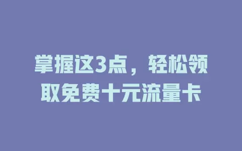 掌握这3点，轻松领取免费十元流量卡