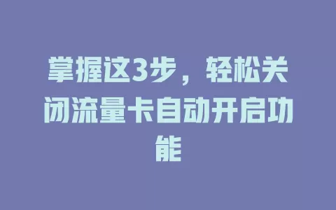 掌握这3步，轻松关闭流量卡自动开启功能