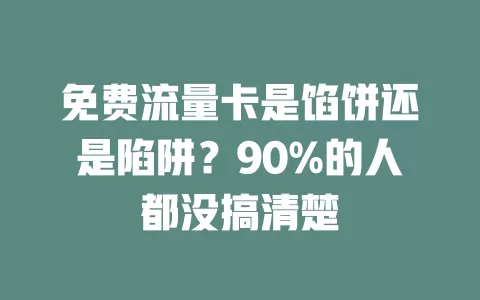 免费流量卡是馅饼还是陷阱？90%的人都没搞清楚