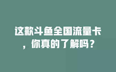这款斗鱼全国流量卡，你真的了解吗？
