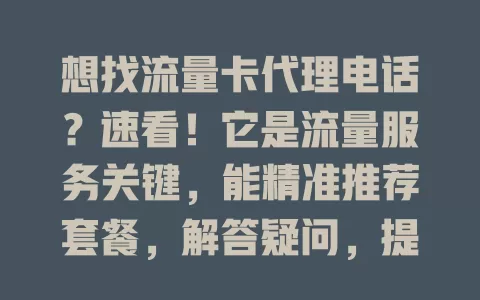 想找流量卡代理电话？速看！它是流量服务关键，能精准推荐套餐，解答疑问，提供便捷咨询办理途径