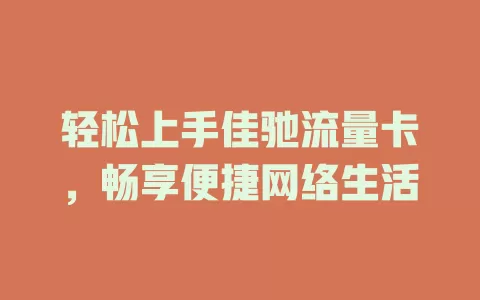 轻松上手佳驰流量卡，畅享便捷网络生活