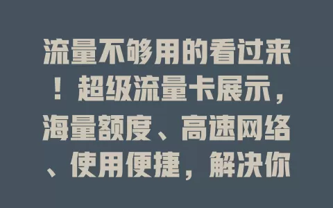 流量不够用的看过来！超级流量卡展示，海量额度、高速网络、使用便捷，解决你的流量烦恼