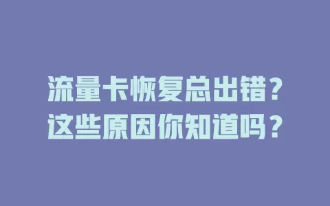 流量卡恢复总出错？这些原因你知道吗？