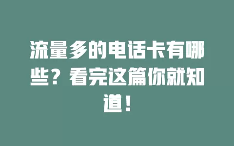 流量多的电话卡有哪些？看完这篇你就知道！