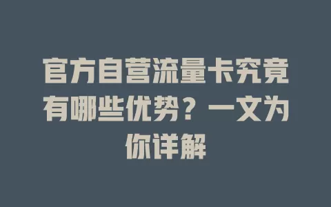 官方自营流量卡究竟有哪些优势？一文为你详解