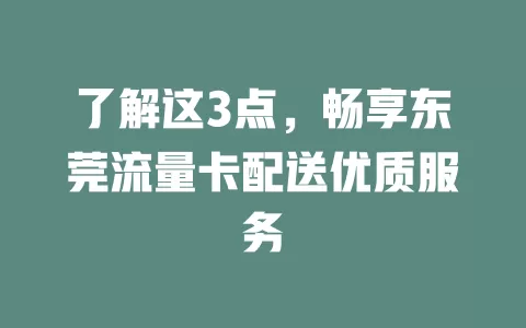 了解这3点，畅享东莞流量卡配送优质服务