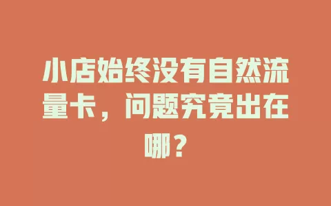 小店始终没有自然流量卡，问题究竟出在哪？