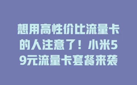 想用高性价比流量卡的人注意了！小米59元流量卡套餐来袭