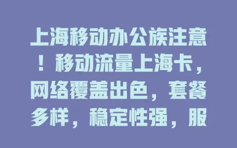 上海移动办公族注意！移动流量上海卡，网络覆盖出色，套餐多样，稳定性强，服务优，助你高效逐梦