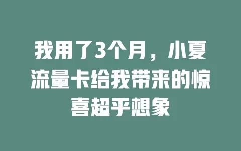 我用了3个月，小夏流量卡给我带来的惊喜超乎想象