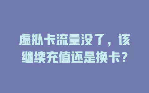 虚拟卡流量没了,该继续充值还是换卡?